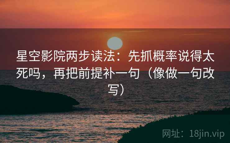 星空影院两步读法:先抓概率说得太死吗,再把前提补一句(像做一句改写)