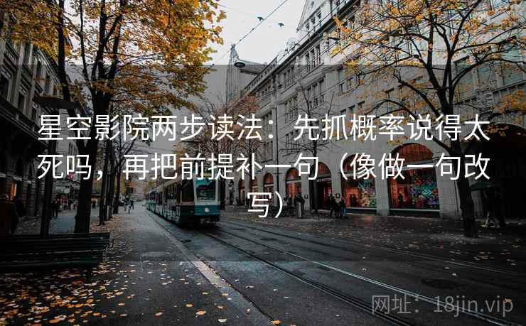 星空影院两步读法:先抓概率说得太死吗,再把前提补一句(像做一句改写) 第2张 星空影院两步读法:先抓概率说得太死吗,再把前提补一句(像做一句改写) 第2张