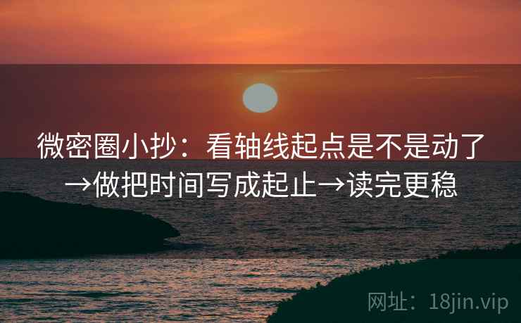 微密圈小抄:看轴线起点是不是动了→做把时间写成起止→读完更稳 第2张 微密圈小抄:看轴线起点是不是动了→做把时间写成起止→读完更稳 第2张