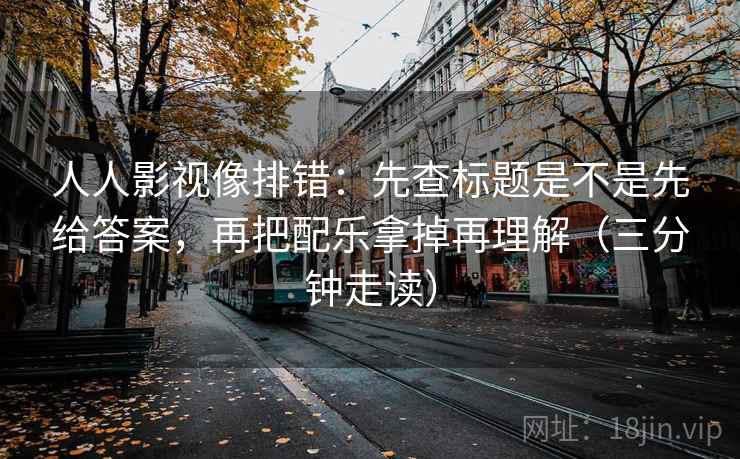 人人影视像排错：先查标题是不是先给答案，再把配乐拿掉再理解（三分钟走读）