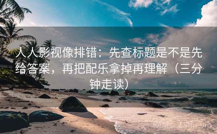 人人影视像排错:先查标题是不是先给答案,再把配乐拿掉再理解(三分钟走读) 第2张 人人影视像排错:先查标题是不是先给答案,再把配乐拿掉再理解(三分钟走读) 第2张