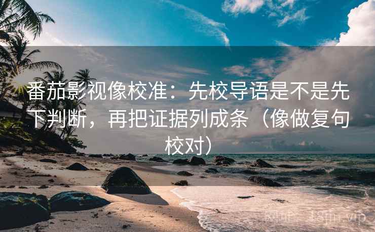 番茄影视像校准:先校导语是不是先下判断,再把证据列成条(像做复句校对) 第2张 番茄影视像校准:先校导语是不是先下判断,再把证据列成条(像做复句校对) 第2张