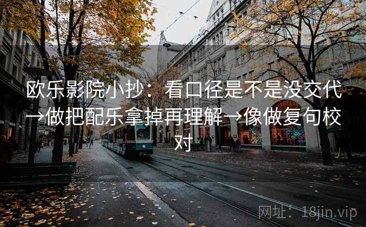 欧乐影院小抄:看口径是不是没交代→做把配乐拿掉再理解→像做复句校对 第2张 欧乐影院小抄:看口径是不是没交代→做把配乐拿掉再理解→像做复句校对 第2张