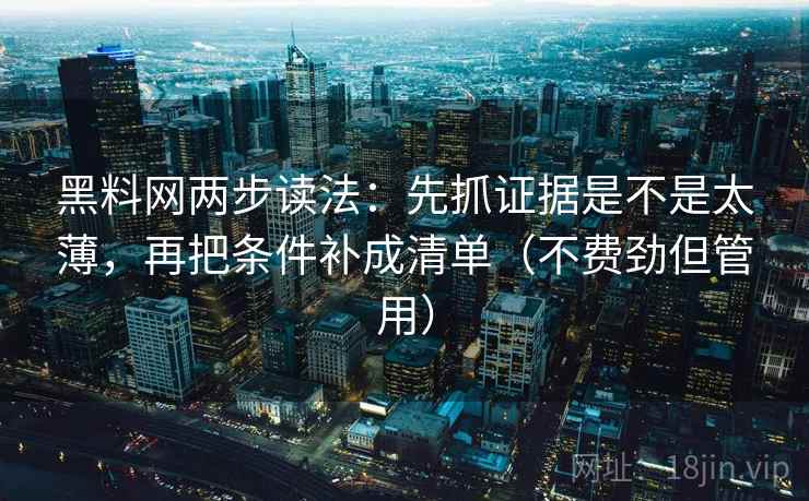 黑料网两步读法：先抓证据是不是太薄，再把条件补成清单（不费劲但管用）