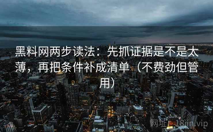 黑料网两步读法:先抓证据是不是太薄,再把条件补成清单(不费劲但管用) 第2张 黑料网两步读法:先抓证据是不是太薄,再把条件补成清单(不费劲但管用) 第2张