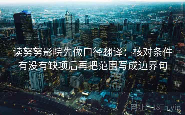 读努努影院先做口径翻译:核对条件有没有缺项后再把范围写成边界句