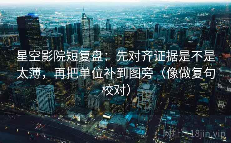 星空影院短复盘:先对齐证据是不是太薄,再把单位补到图旁(像做复句校对) 第2张 星空影院短复盘:先对齐证据是不是太薄,再把单位补到图旁(像做复句校对) 第2张