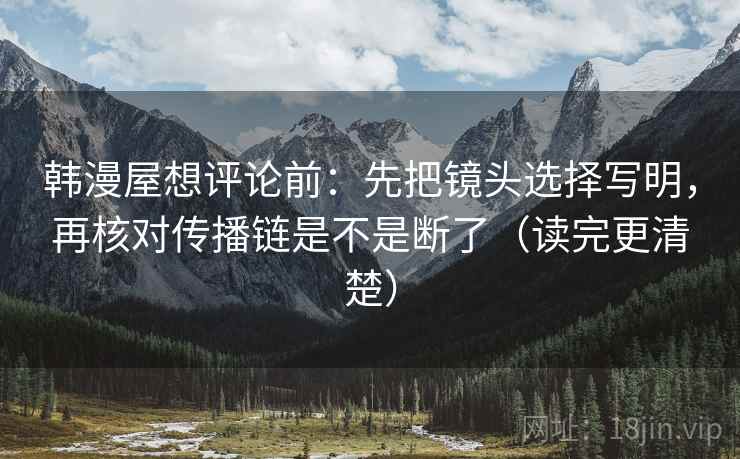韩漫屋想评论前：先把镜头选择写明，再核对传播链是不是断了（读完更清楚）  第2张