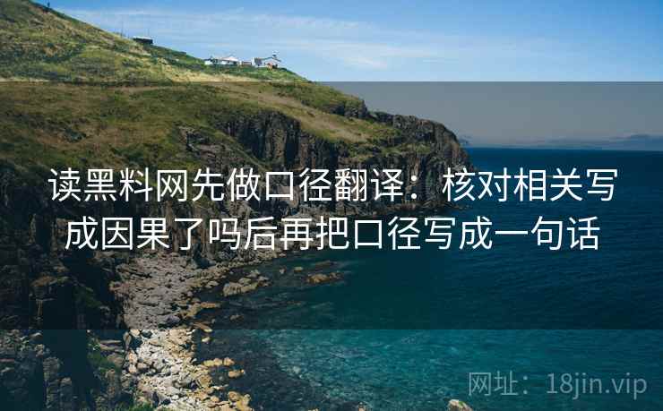 读黑料网先做口径翻译：核对相关写成因果了吗后再把口径写成一句话