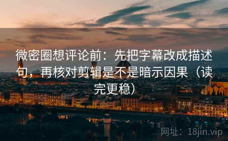 微密圈想评论前:先把字幕改成描述句,再核对剪辑是不是暗示因果(读完更稳) 第2张 微密圈想评论前:先把字幕改成描述句,再核对剪辑是不是暗示因果(读完更稳) 第2张