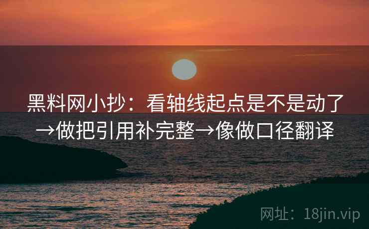 黑料网小抄：看轴线起点是不是动了→做把引用补完整→像做口径翻译  第2张
